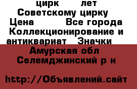 1.2) цирк : 50 лет Советскому цирку › Цена ­ 199 - Все города Коллекционирование и антиквариат » Значки   . Амурская обл.,Селемджинский р-н